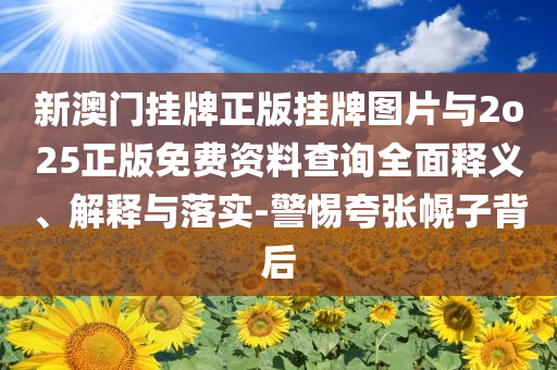 新澳門掛牌正版掛牌圖片與2o25正版免費資料查詢全面釋義、解釋與落實-警惕夸張幌子背后