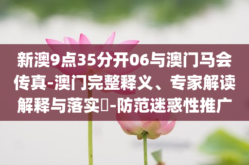 新澳9點35分開06與澳門馬會傳真-澳門完整釋義、專家解讀解釋與落實?-防范迷惑性推廣
