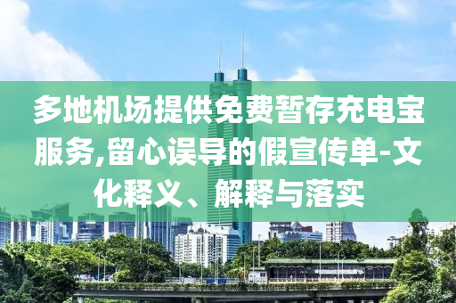 多地機(jī)場(chǎng)提供免費(fèi)暫存充電寶服務(wù),留心誤導(dǎo)的假宣傳單-文化釋義、解釋與落實(shí)