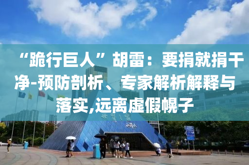 “跪行巨人”胡雷：要捐就捐干凈-預(yù)防剖析、專(zhuān)家解析解釋與落實(shí),遠(yuǎn)離虛假幌子