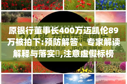 原銀行董事長400萬邁凱倫89萬被拍下:預防解答、專家解讀解釋與落實?,注意虛假標榜