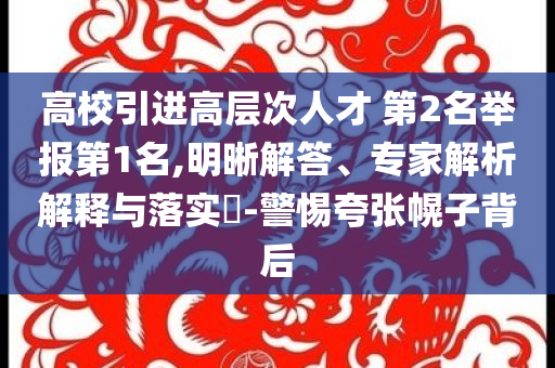 高校引進高層次人才 第2名舉報第1名,明晰解答、專家解析解釋與落實?-警惕夸張幌子背后