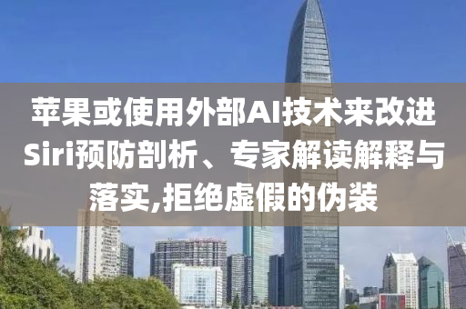 蘋果或使用外部AI技術來改進Siri預防剖析、專家解讀解釋與落實,拒絕虛假的偽裝