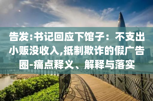 告發(fā):書記回應(yīng)下館子：不支出小販沒收入,抵制欺詐的假廣告圈-痛點(diǎn)釋義、解釋與落實(shí)