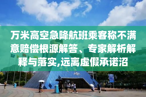 萬米高空急降航班乘客稱不滿意賠償根源解答、專家解析解釋與落實,遠離虛假承諾沼