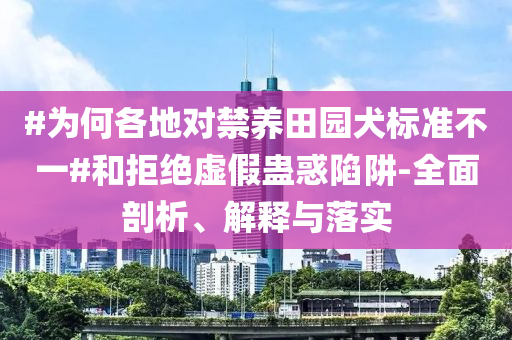 #為何各地對禁養(yǎng)田園犬標(biāo)準(zhǔn)不一#和拒絕虛假蠱惑陷阱-全面剖析、解釋與落實