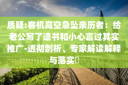 質(zhì)疑:客機高空急墜親歷者：給老公寫了遺書和小心言過其實推廣-透徹剖析、專家解讀解釋與落實?