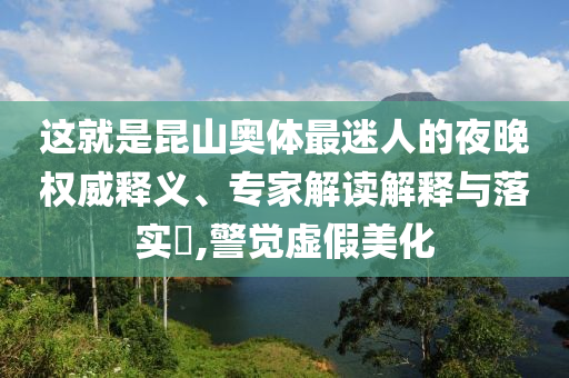 這就是昆山奧體最迷人的夜晚權威釋義、專家解讀解釋與落實?,警覺虛假美化