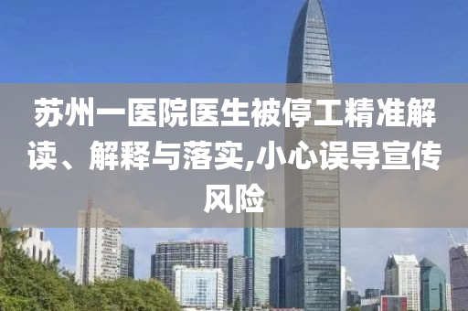 蘇州一醫院醫生被停工精準解讀、解釋與落實,小心誤導宣傳風險