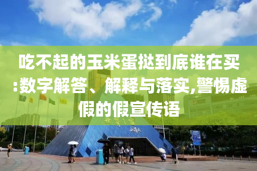 吃不起的玉米蛋撻到底誰在買:數字解答、解釋與落實,警惕虛假的假宣傳語
