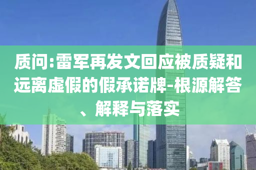 質問:雷軍再發文回應被質疑和遠離虛假的假承諾牌-根源解答、解釋與落實
