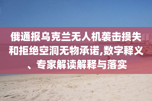 俄通報烏克蘭無人機襲擊損失和拒絕空洞無物承諾,數字釋義、專家解讀解釋與落實