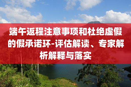 端午返程注意事項和杜絕虛假的假承諾環-評估解讀、專家解析解釋與落實