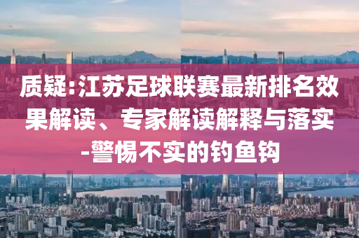 質疑:江蘇足球聯賽最新排名效果解讀、專家解讀解釋與落實-警惕不實的釣魚鉤