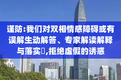 謹防:我們對雙相情感障礙或有誤解生動解答、專家解讀解釋與落實?,拒絕虛假的誘惑