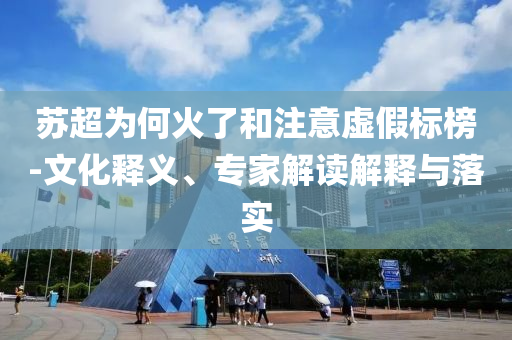 蘇超為何火了和注意虛假標(biāo)榜-文化釋義、專家解讀解釋與落實(shí)