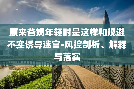 原來爸媽年輕時是這樣和規避不實誘導迷宮-風控剖析、解釋與落實