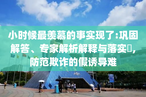 小時(shí)候最羨慕的事實(shí)現(xiàn)了:鞏固解答、專(zhuān)家解析解釋與落實(shí)?,防范欺詐的假誘導(dǎo)難
