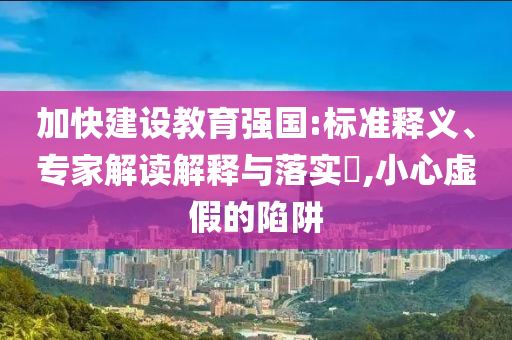 加快建設(shè)教育強(qiáng)國:標(biāo)準(zhǔn)釋義、專家解讀解釋與落實(shí)?,小心虛假的陷阱