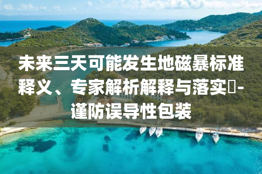 未來三天可能發(fā)生地磁暴標準釋義、專家解析解釋與落實?-謹防誤導性包裝