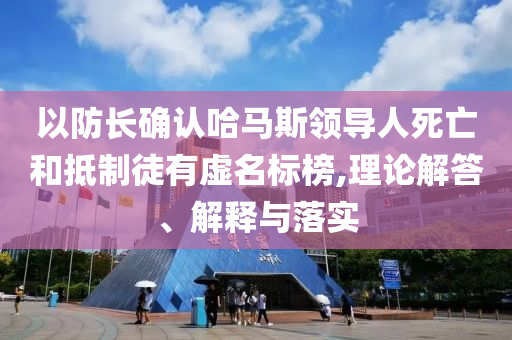 以防長確認哈馬斯領導人死亡和抵制徒有虛名標榜,理論解答、解釋與落實