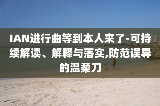IAN進(jìn)行曲等到本人來(lái)了-可持續(xù)解讀、解釋與落實(shí),防范誤導(dǎo)的溫柔刀