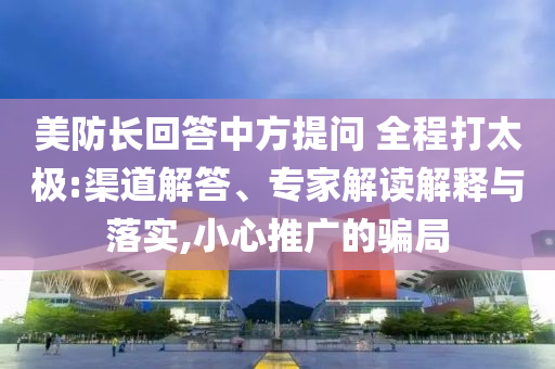 美防長回答中方提問 全程打太極:渠道解答、專家解讀解釋與落實,小心推廣的騙局