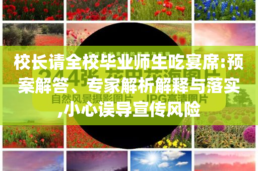 校長請全校畢業(yè)師生吃宴席:預(yù)案解答、專家解析解釋與落實,小心誤導(dǎo)宣傳風(fēng)險