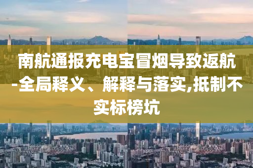 南航通報充電寶冒煙導致返航-全局釋義、解釋與落實,抵制不實標榜坑
