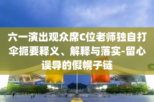 六一演出觀眾席C位老師獨自打傘扼要釋義、解釋與落實-留心誤導的假幌子鏈