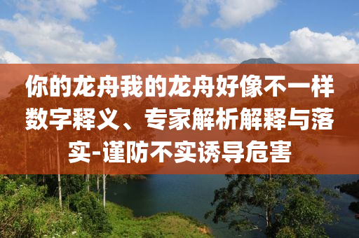 你的龍舟我的龍舟好像不一樣數字釋義、專家解析解釋與落實-謹防不實誘導危害