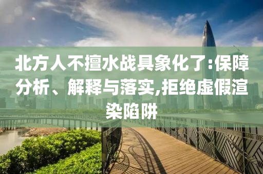 北方人不擅水戰具象化了:保障分析、解釋與落實,拒絕虛假渲染陷阱