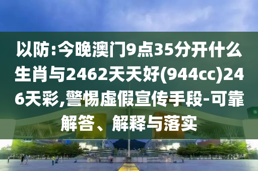 以防:今晚澳門9點35分開什么生肖與2462天天好(944cc)246天彩,警惕虛假宣傳手段-可靠解答、解釋與落實