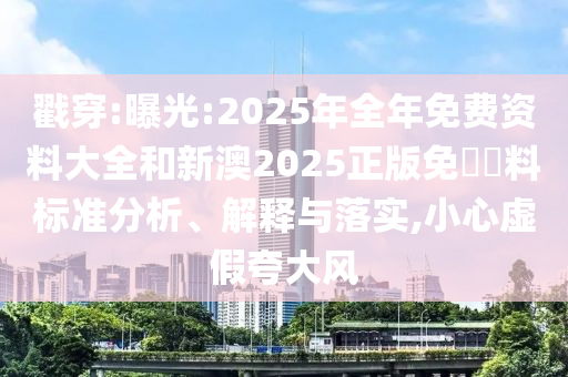 戳穿:曝光:2025年全年免費資料大全和新澳2025正版免費資料標準分析、解釋與落實,小心虛假夸大風