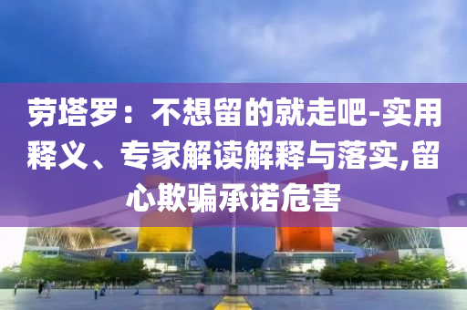 勞塔羅：不想留的就走吧-實用釋義、專家解讀解釋與落實,留心欺騙承諾危害