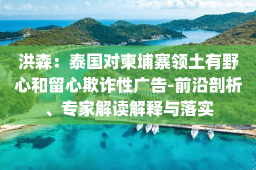 洪森：泰國(guó)對(duì)柬埔寨領(lǐng)土有野心和留心欺詐性廣告-前沿剖析、專家解讀解釋與落實(shí)