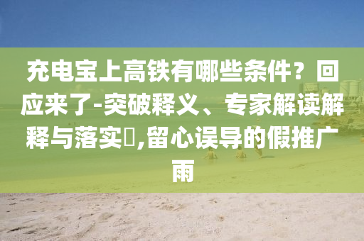 充電寶上高鐵有哪些條件？回應來了-突破釋義、專家解讀解釋與落實?,留心誤導的假推廣雨