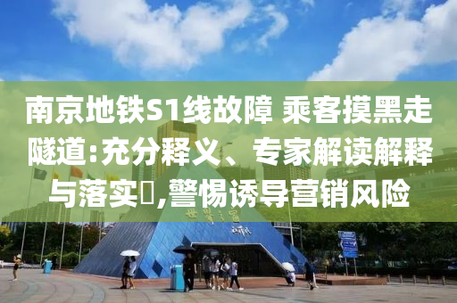 南京地鐵S1線故障 乘客摸黑走隧道:充分釋義、專家解讀解釋與落實?,警惕誘導營銷風險