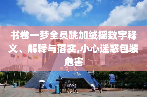 書卷一夢全員跳加絨搖數字釋義、解釋與落實,小心迷惑包裝危害