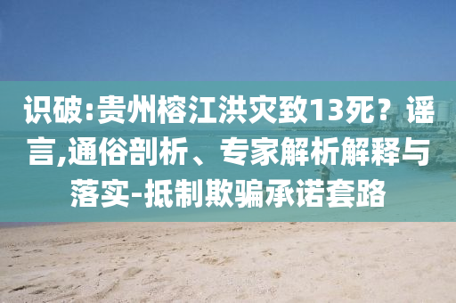 識破:貴州榕江洪災致13死？謠言,通俗剖析、專家解析解釋與落實-抵制欺騙承諾套路