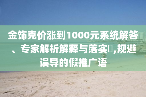 金飾克價漲到1000元系統解答、專家解析解釋與落實?,規避誤導的假推廣語