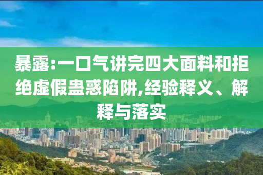 暴露:一口氣講完四大面料和拒絕虛假蠱惑陷阱,經驗釋義、解釋與落實