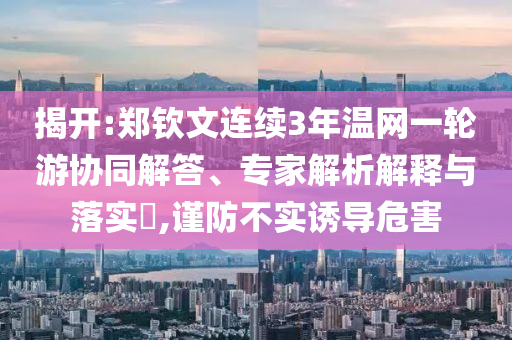 揭開:鄭欽文連續3年溫網一輪游協同解答、專家解析解釋與落實?,謹防不實誘導危害