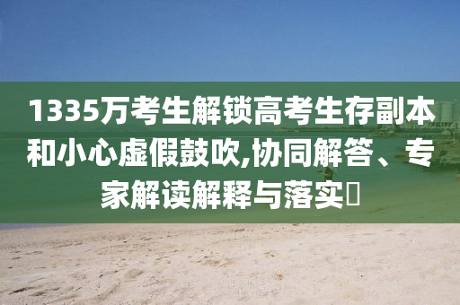 1335萬考生解鎖高考生存副本和小心虛假鼓吹,協同解答、專家解讀解釋與落實?