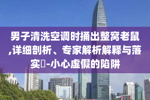 男子清洗空調時捅出整窩老鼠,詳細剖析、專家解析解釋與落實?-小心虛假的陷阱