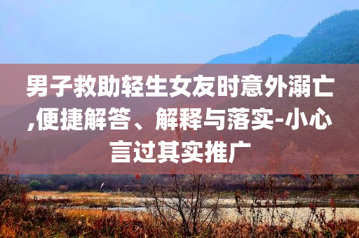 男子救助輕生女友時意外溺亡,便捷解答、解釋與落實-小心言過其實推廣