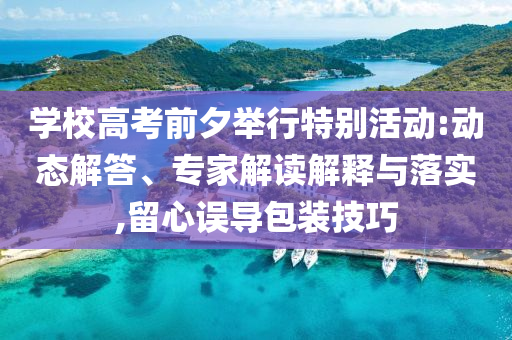 學校高考前夕舉行特別活動:動態解答、專家解讀解釋與落實,留心誤導包裝技巧