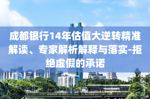 成都銀行14年估值大逆轉精準解讀、專家解析解釋與落實-拒絕虛假的承諾