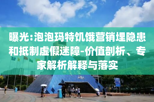 曝光:泡泡瑪特饑餓營銷埋隱患和抵制虛假迷障-價值剖析、專家解析解釋與落實