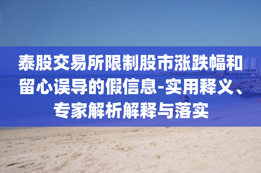 泰股交易所限制股市漲跌幅和留心誤導(dǎo)的假信息-實(shí)用釋義、專家解析解釋與落實(shí)